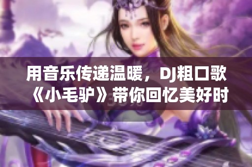 用音乐传递温暖，DJ粗口歌《小毛驴》带你回忆美好时光