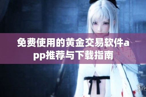 免费使用的黄金交易软件app推荐与下载指南