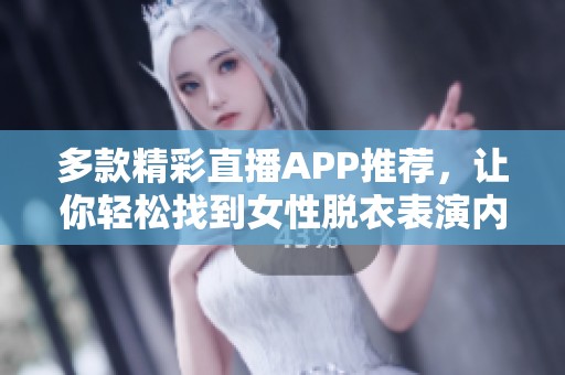 多款精彩直播APP推荐，让你轻松找到女性脱衣表演内容