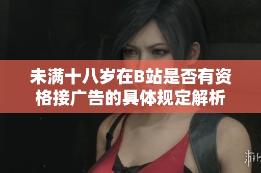 未满十八岁在B站是否有资格接广告的具体规定解析