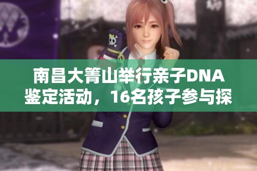 南昌大箐山举行亲子DNA鉴定活动，16名孩子参与探索亲缘关系