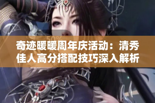 奇迹暖暖周年庆活动：清秀佳人高分搭配技巧深入解析