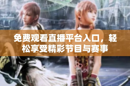 免费观看直播平台入口，轻松享受精彩节目与赛事