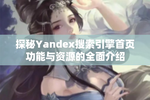 探秘Yandex搜索引擎首页功能与资源的全面介绍