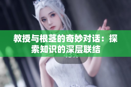 教授与根茎的奇妙对话：探索知识的深层联结