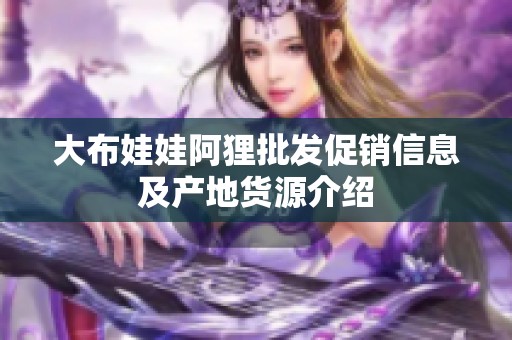 大布娃娃阿狸批发促销信息及产地货源介绍