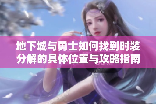 地下城与勇士如何找到时装分解的具体位置与攻略指南