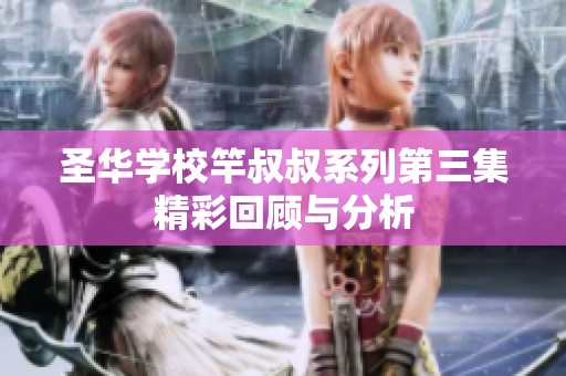 圣华学校竿叔叔系列第三集精彩回顾与分析