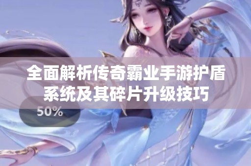 全面解析传奇霸业手游护盾系统及其碎片升级技巧