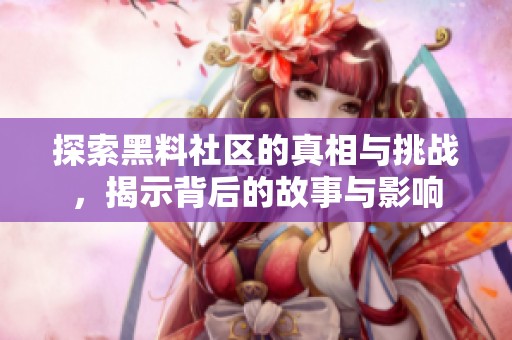 探索黑料社区的真相与挑战，揭示背后的故事与影响