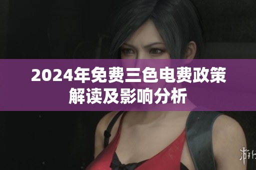 2024年免费三色电费政策解读及影响分析