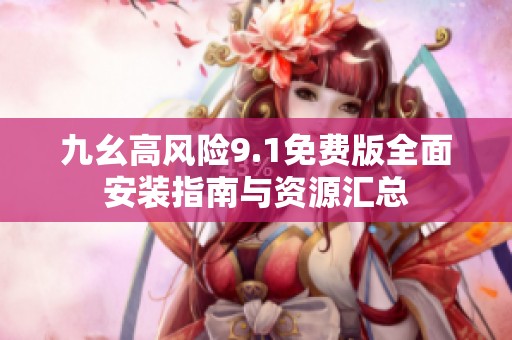 九幺高风险9.1免费版全面安装指南与资源汇总
