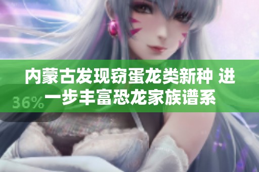 内蒙古发现窃蛋龙类新种 进一步丰富恐龙家族谱系