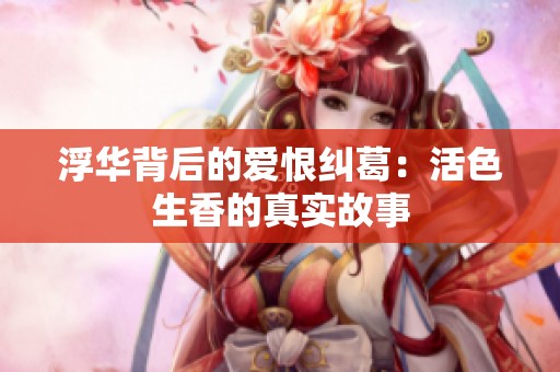 浮华背后的爱恨纠葛：活色生香的真实故事
