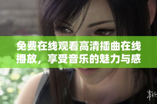 免费在线观看高清插曲在线播放，享受音乐的魅力与感动