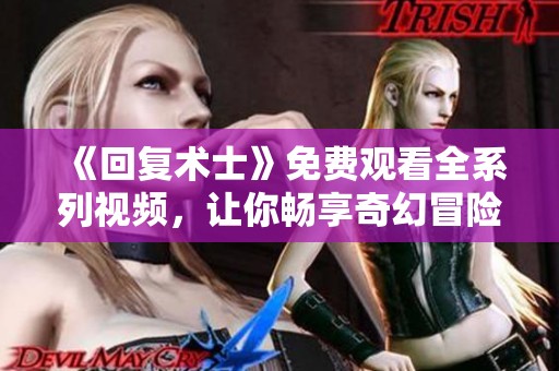 《回复术士》免费观看全系列视频，让你畅享奇幻冒险之旅