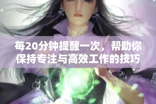 每20分钟提醒一次，帮助你保持专注与高效工作的技巧