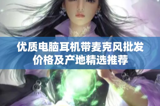 优质电脑耳机带麦克风批发价格及产地精选推荐