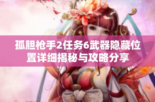 孤胆枪手2任务6武器隐藏位置详细揭秘与攻略分享
