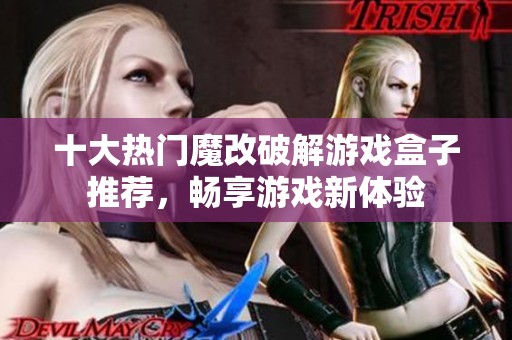 十大热门魔改破解游戏盒子推荐，畅享游戏新体验
