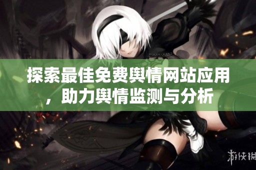探索最佳免费舆情网站应用，助力舆情监测与分析