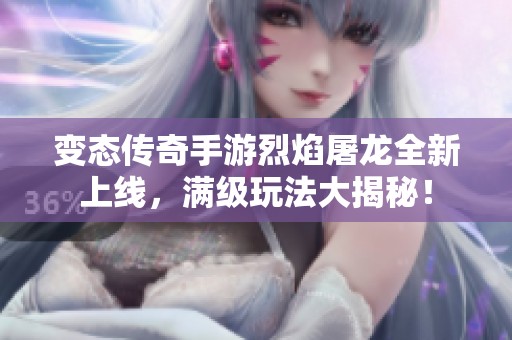 变态传奇手游烈焰屠龙全新上线，满级玩法大揭秘！
