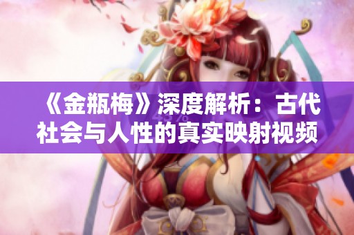 《金瓶梅》深度解析：古代社会与人性的真实映射视频解读