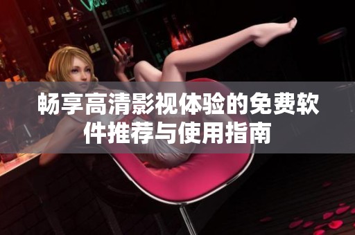 畅享高清影视体验的免费软件推荐与使用指南