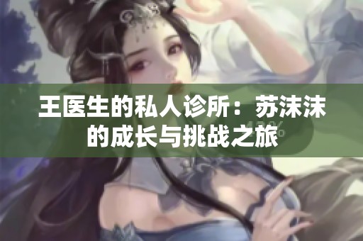 王医生的私人诊所：苏沫沫的成长与挑战之旅