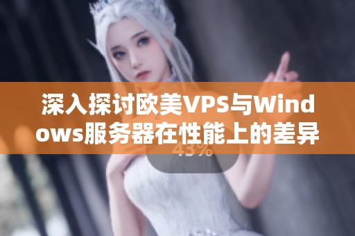 深入探讨欧美VPS与Windows服务器在性能上的差异分析