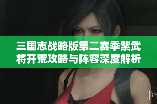 三国志战略版第二赛季紫武将开荒攻略与阵容深度解析