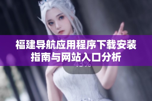 福建导航应用程序下载安装指南与网站入口分析