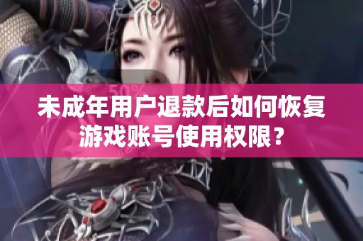 未成年用户退款后如何恢复游戏账号使用权限？