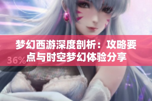 梦幻西游深度剖析：攻略要点与时空梦幻体验分享