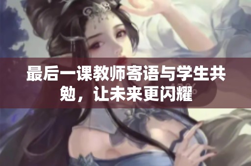 最后一课教师寄语与学生共勉，让未来更闪耀