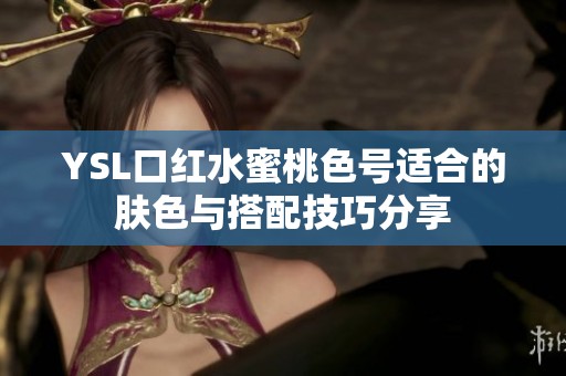 YSL口红水蜜桃色号适合的肤色与搭配技巧分享