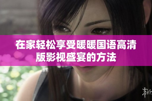 在家轻松享受暖暖国语高清版影视盛宴的方法