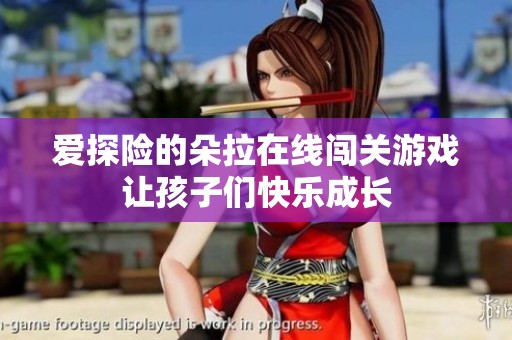 爱探险的朵拉在线闯关游戏让孩子们快乐成长