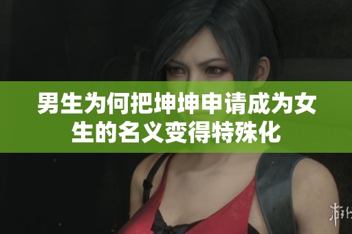 男生为何把坤坤申请成为女生的名义变得特殊化
