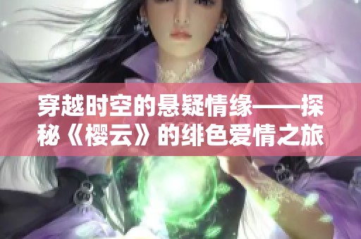 穿越时空的悬疑情缘——探秘《樱云》的绯色爱情之旅