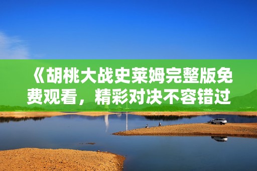 《胡桃大战史莱姆完整版免费观看，精彩对决不容错过》