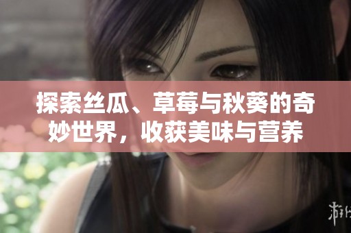 探索丝瓜、草莓与秋葵的奇妙世界，收获美味与营养