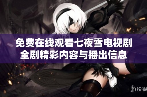 免费在线观看七夜雪电视剧全剧精彩内容与播出信息