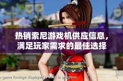 热销索尼游戏机供应信息，满足玩家需求的最佳选择