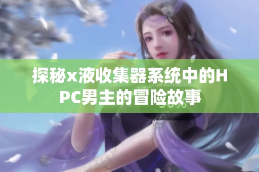 探秘x液收集器系统中的HPC男主的冒险故事