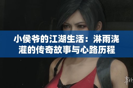 小侯爷的江湖生活：淋雨浇灌的传奇故事与心路历程