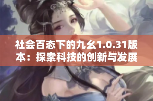 社会百态下的九幺1.0.31版本：探索科技的创新与发展机遇