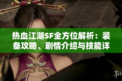 热血江湖SF全方位解析：装备攻略、剧情介绍与技能详解
