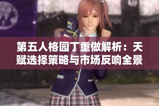 第五人格园丁重做解析：天赋选择策略与市场反响全景分析