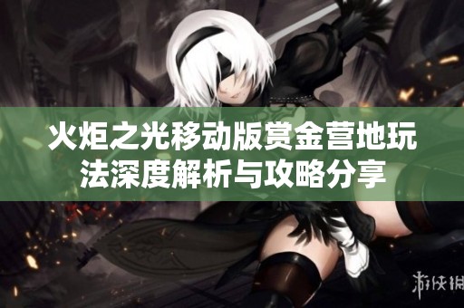 火炬之光移动版赏金营地玩法深度解析与攻略分享